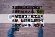 沈阳做网站哪家便宜？揭秘性价比之选，沈阳网站建设性价比之选大揭秘，沈阳网站建设性价比之选揭秘，哪家最实惠？