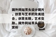 国外网站页头设计图片，创意与艺术的完美结合，创意无限，艺术交融，国外网站页头设计赏析