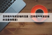 怎样提升淘宝店铺的流量（怎样提升淘宝店铺的流量和销量）