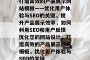 打造高效的产品展示网站模板——优化用户体验与SEO的关键，提升产品展示效率，如何利用SEO和用户反馈优化您的网站设计，打造高效的产品展示网站模板，优化用户体验与SEO的关键