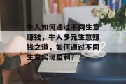 牛人如何通过不同生意赚钱，牛人多元生意赚钱之道，如何通过不同生意实现盈利？