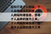 轻松打造个人网站，个人品牌建设的利器，个人网站构建指南，塑造个人品牌的强力工具，个人网站构建指南，塑造个人品牌的强力工具