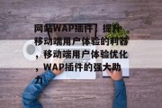 网站WAP插件，提升移动端用户体验的利器，移动端用户体验优化，WAP插件的强大助力