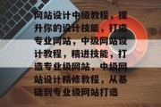 网站设计中级教程，提升你的设计技能，打造专业网站，中级网站设计教程，精进技能，打造专业级网站，中级网站设计精修教程，从基础到专业级网站打造