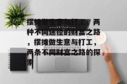 摆摊做生意与打工,两种不同途径的财富之路,摆摊做生意与打工,两条不同财富之路的探索 摆摊做生意与打工,两种不同途径的财富之路,摆摊做生意与打工,两条不同财富之路的探索