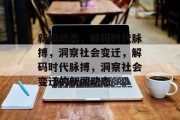 新闻动态，解码时代脉搏，洞察社会变迁，解码时代脉搏，洞察社会变迁的新闻动态
