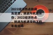 2022经济热点新闻及感想，挑战与机遇并存，2022经济热点，挑战与机遇交织下的年度回顾