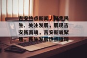 吉安热点新闻，聚焦民生、关注发展，展现吉安新面貌，吉安新貌聚焦，民生发展热点追踪