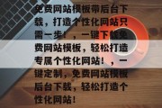 免费网站模板带后台下载，打造个性化网站只需一步！，一键下载免费网站模板，轻松打造专属个性化网站！，一键定制，免费网站模板后台下载，轻松打造个性化网站！