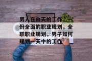 男人在白天的工作,一份全面的职业规划,全职职业规划,男子如何规划一天中的工作