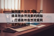 如何提升自然流量，打造高效自然流量的网站，打造高效自然流量网站的秘诀解析