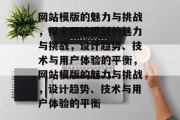 网站模版的魅力与挑战，探索网站模版的魅力与挑战，设计趋势、技术与用户体验的平衡，网站模版的魅力与挑战，设计趋势、技术与用户体验的平衡