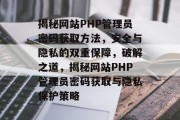 揭秘网站PHP管理员密码获取方法，安全与隐私的双重保障，破解之道，揭秘网站PHP管理员密码获取与隐私保护策略