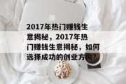 2017年热门赚钱生意揭秘,2017年热门赚钱生意揭秘,如何选择成功的创业方向? 2017年热门赚钱生意揭秘,2017年热门赚钱生意揭秘,如何选择成功的创业方向?