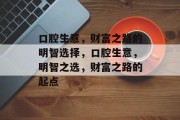 口腔生意，财富之路的明智选择，口腔生意，明智之选，财富之路的起点