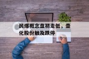 民爆概念盘初走低，壶化股份触及跌停