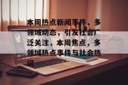 本周热点新闻事件，多领域动态，引发社会广泛关注，本周焦点，多领域热点事件与社会热议