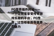 PG传奇插件网站——一个让玩家享受传奇游戏乐趣的平台，PG传奇，让您尽享传奇世界的魅力