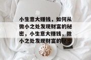 小生意大赚钱,如何从微小之处发现财富的秘密,小生意大赚钱,微小之处发现财富的秘密 小生意大赚钱,如何从微小之处发现财富的秘密,小生意大赚钱,微小之处发现财富的秘密