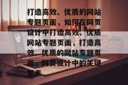 打造高效、优质的网站专题页面，如何在网页设计中打造高效、优质网站专题页面，打造高效、优质的网站专题页面，网页设计中的关键要素