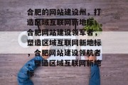 合肥的网站建设州，打造区域互联网新地标，合肥网站建设领军者，塑造区域互联网新地标，合肥网站建设领航者，塑造区域互联网新地标