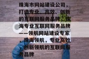 珠海市网站建设公司，打造专业、高效、创新的互联网服务品牌，珠海专业互联网服务品牌——领航网站建设专家，珠海领航，专业高效，创新领航的互联网服务品牌