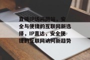 直接IP访问网站，安全与便捷的互联网新选择，IP直达，安全便捷的互联网访问新趋势