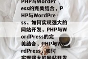 PHP与WordPress的完美结合，PHP与WordPress，如何实现强大的网站开发，PHP与WordPress的完美结合，PHP与WordPress，如何实现强大的网站开发