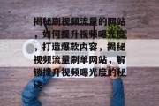 揭秘刷视频流量的网站，如何提升视频曝光度，打造爆款内容，揭秘视频流量刷单网站，解锁提升视频曝光度的秘诀