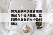 做为互联网创业者应该做的几个板块赚钱，互联网创业者的七个盈利版块