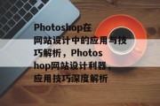 Photoshop在网站设计中的应用与技巧解析，Photoshop网站设计利器，应用技巧深度解析