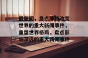 最新闻，盘点那些改变世界的重大新闻事件，重塑世界格局，盘点影响深远的重大新闻事件