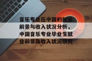 音乐专业在中国的就业前景与收入状况分析，中国音乐专业毕业生就业前景及收入状况研究