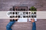 打造个人网站，如何进行备案？，打造个人网站的步骤，如何办理网站备案
