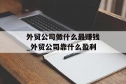 外贸公司做什么最赚钱_外贸公司靠什么盈利