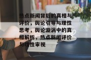 热点新闻背后的真相与评价，舆论引导与理性思考，舆论漩涡中的真相解析，热点新闻评价与理性审视