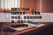 探索Fl Studio插件世界——从官网到社区，音乐创作的神器，探索Fl Studio插件世界