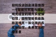 益阳投资创业项目推荐——智能化农业与旅游观光结合的现代农业体验馆，益阳智能农业及旅游观光一体化现代农业体验馆，未来生活的探索者