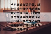 手机网站代码下载，轻松打造个性化移动端网页，一键下载，打造专属个性化手机网站代码，一键下载个性化手机网站代码，轻松打造专属移动端网页