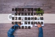自由创业,轻松赚钱——探索自由且盈利的生意之道,自由创业,轻松赚钱,探索盈利与自由的生意之道