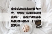 秦皇岛旅游市场潜力巨大，想要在这里赚取财富吗？，秦皇岛旅游市场机遇与挑战，打造财富机会