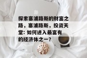 探索塞浦路斯的财富之路,塞浦路斯,投资天堂: 如何进入最富有的经济体之一? 探索塞浦路斯的财富之路,塞浦路斯,投资天堂: 如何进入最富有的经济体之一?