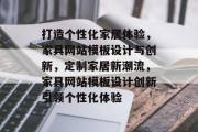 打造个性化家居体验，家具网站模板设计与创新，定制家居新潮流，家具网站模板设计创新引领个性化体验