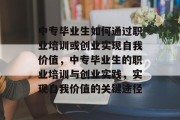 中专毕业生如何通过职业培训或创业实现自我价值,中专毕业生的职业培训与创业实践,实现自我价值的关键途径 中专毕业生如何通过职业培训或创业实现自我价值,中专毕业生的职业培训与创业实践,实现自我价值的关键途径