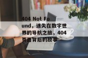 404 Not Found，迷失在数字世界的导航之旅，404页面背后的故事