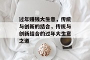 过年赚钱大生意,传统与创新的结合,传统与创新结合的过年大生意之道 过年赚钱大生意,传统与创新的结合,传统与创新结合的过年大生意之道