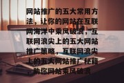 网站推广的五大常用方法，让你的网站在互联网海洋中乘风破浪，互联网浪尖上的五大网站推广策略，互联网浪尖上的五大网站推广秘籍，助你网站乘风破浪