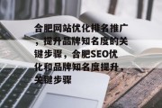 合肥网站优化排名推广，提升品牌知名度的关键步骤，合肥SEO优化和品牌知名度提升，关键步骤