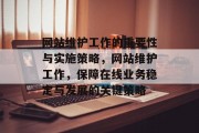 网站维护工作的重要性与实施策略，网站维护工作，保障在线业务稳定与发展的关键策略