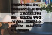营销型企业网站报价，如何精准定位，吸引顾客？，营销型企业网站报价，精准定位与吸引力的策略，营销型企业网站报价，精准定位与吸引力的策略